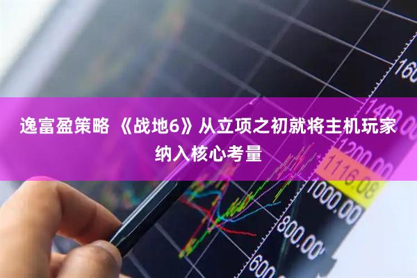 逸富盈策略 《战地6》从立项之初就将主机玩家纳入核心考量