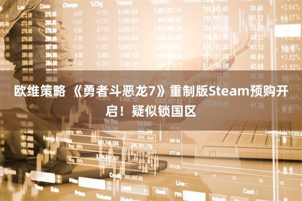 欧维策略 《勇者斗恶龙7》重制版Steam预购开启！疑似锁国区