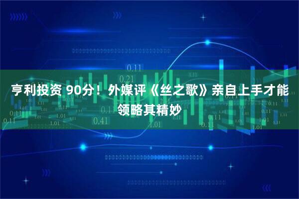 亨利投资 90分！外媒评《丝之歌》亲自上手才能领略其精妙
