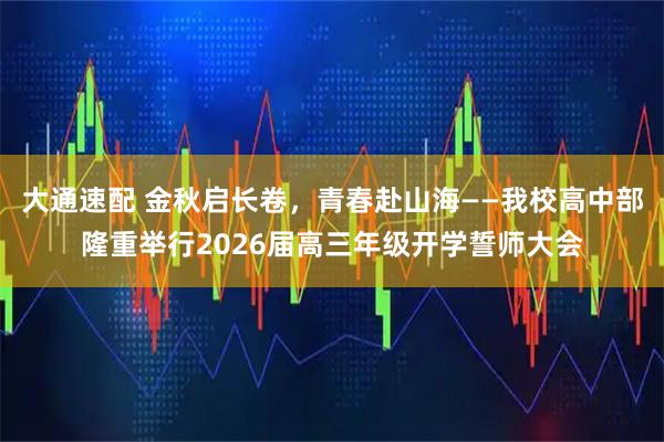 大通速配 金秋启长卷，青春赴山海——我校高中部隆重举行2026届高三年级开学誓师大会