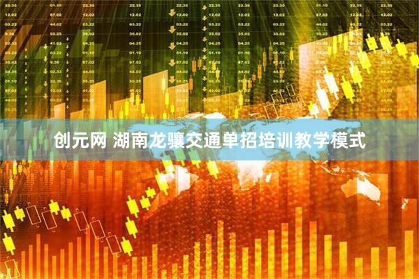 创元网 湖南龙骧交通单招培训教学模式