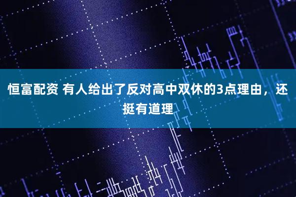 恒富配资 有人给出了反对高中双休的3点理由，还挺有道理
