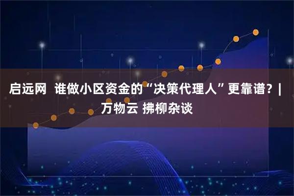 启远网  谁做小区资金的“决策代理人”更靠谱？| 万物云 拂柳杂谈