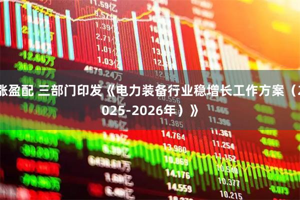 涨盈配 三部门印发《电力装备行业稳增长工作方案（2025-2026年）》