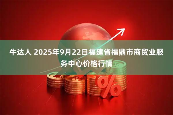 牛达人 2025年9月22日福建省福鼎市商贸业服务中心价格行情