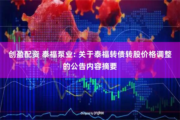 创盈配资 泰福泵业: 关于泰福转债转股价格调整的公告内容摘要