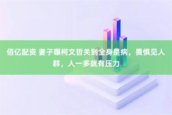 佰亿配资 妻子曝柯文哲关到全身是病，畏惧见人群，人一多就有压力