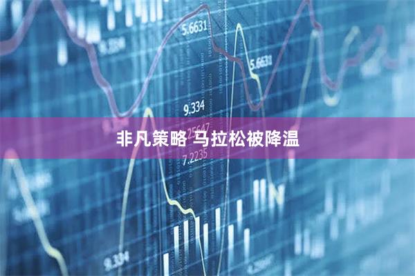 非凡策略 马拉松被降温