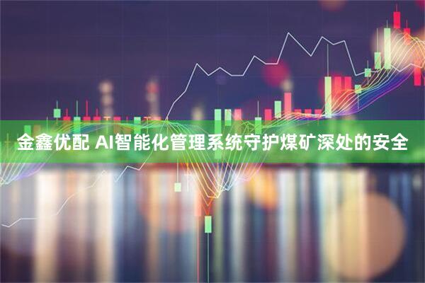 金鑫优配 AI智能化管理系统守护煤矿深处的安全