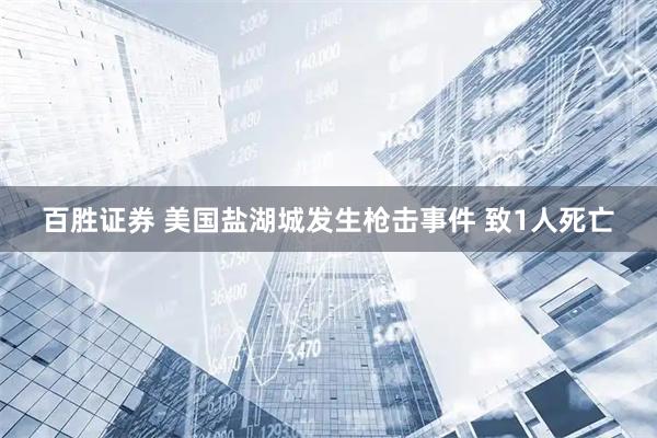 百胜证券 美国盐湖城发生枪击事件 致1人死亡
