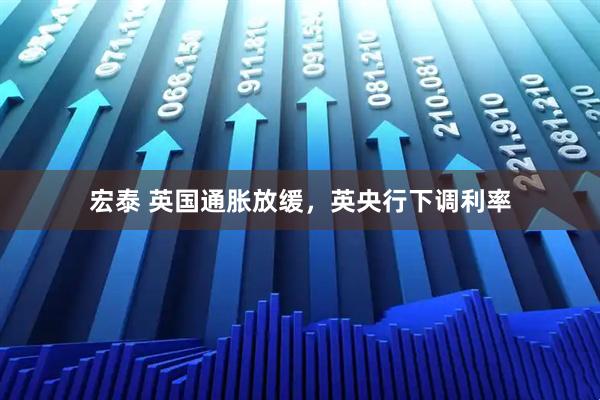宏泰 英国通胀放缓，英央行下调利率