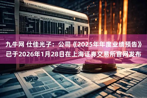 九牛网 仕佳光子：公司《2025年年度业绩预告》已于2026年1月28日在上海证券交易所官网发布