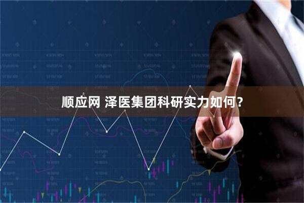 顺应网 泽医集团科研实力如何？