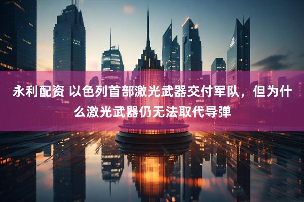 永利配资 以色列首部激光武器交付军队，但为什么激光武器仍无法取代导弹
