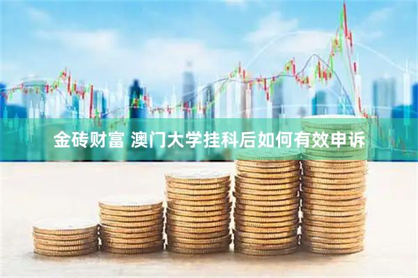 金砖财富 澳门大学挂科后如何有效申诉