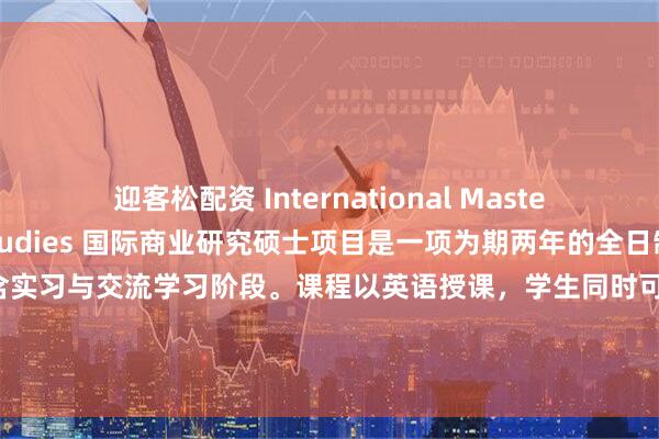 迎客松配资 International Master in Business Studies 国际商业研究硕士项目是一项为期两年的全日制管理学课程，包含实习与交流学习阶段。课程以英语授课，学生同时可选修法语语言与文明课程。班级规模刻意控制在较小范围，使课程教学充满互动性，所有教师均可随时为学员提供指导