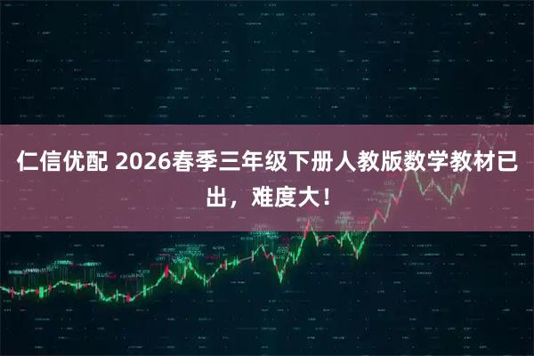 仁信优配 2026春季三年级下册人教版数学教材已出，难度大！