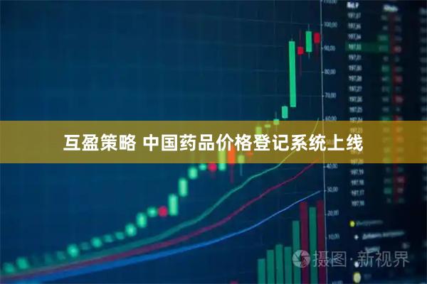 互盈策略 中国药品价格登记系统上线