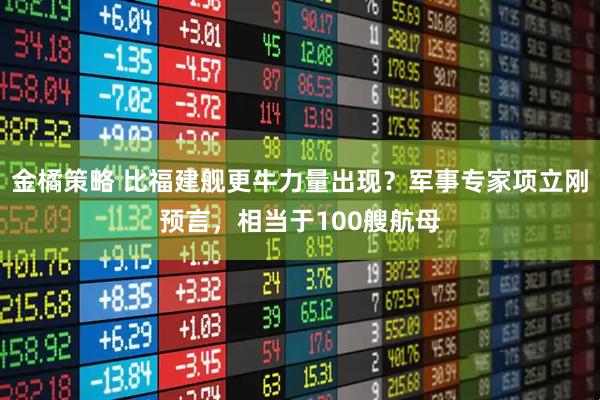 金橘策略 比福建舰更牛力量出现？军事专家项立刚预言，相当于100艘航母