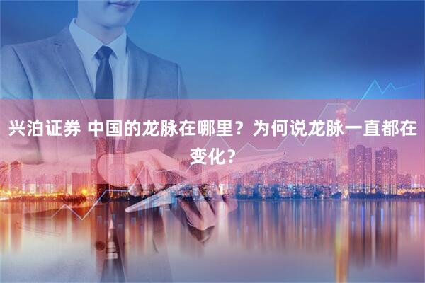 兴泊证券 中国的龙脉在哪里？为何说龙脉一直都在变化？